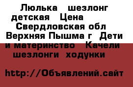 Люлька - шезлонг детская › Цена ­ 3 000 - Свердловская обл., Верхняя Пышма г. Дети и материнство » Качели, шезлонги, ходунки   